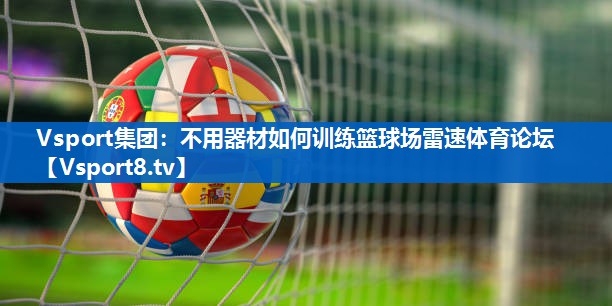 Vsport集团：不用器材如何训练篮球场雷速体育论坛