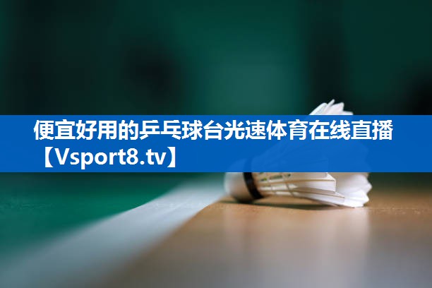 <strong>便宜好用的乒乓球台光速体育在线直播</strong>