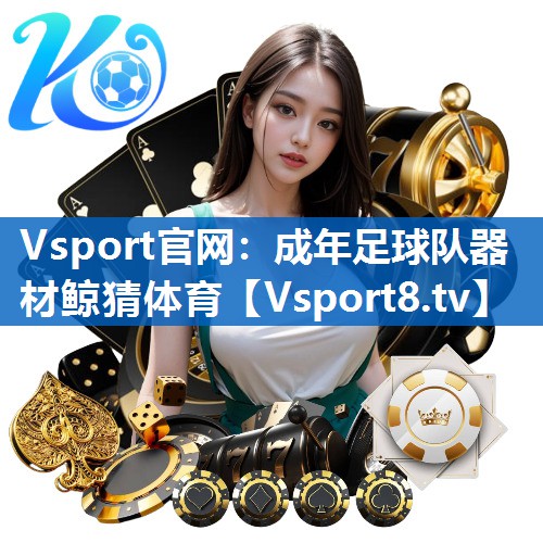 <strong>Vsport官网：成年足球队器材鲸猜体育</strong>