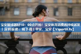 宝安篮球器材10：00点开抢！宝安体育消费券持续派发丨深圳重磅：将下调丨早安，宝安