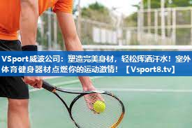 VSport威波公司：塑造完美身材，轻松挥洒汗水！室外体育健身器材点燃你的运动激情！