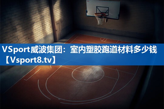 VSport威波集团：室内塑胶跑道材料多少钱