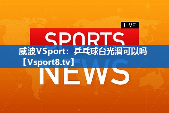 乒乓球台光滑可以吗